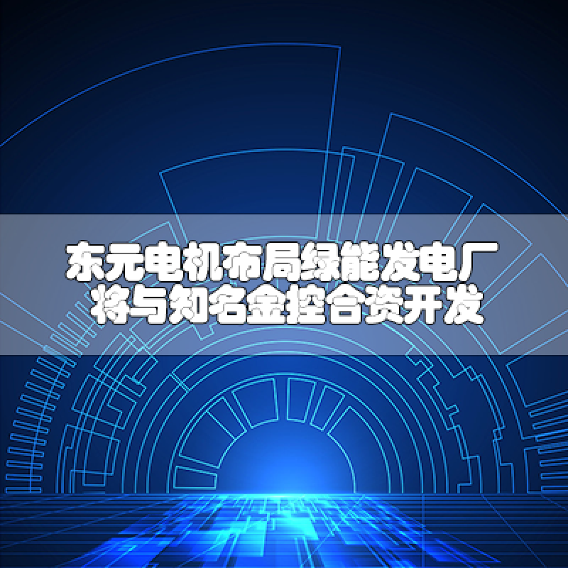 東元電機(jī)布局綠能發(fā)電廠(chǎng) 將與知名金控合資開(kāi)發(fā)