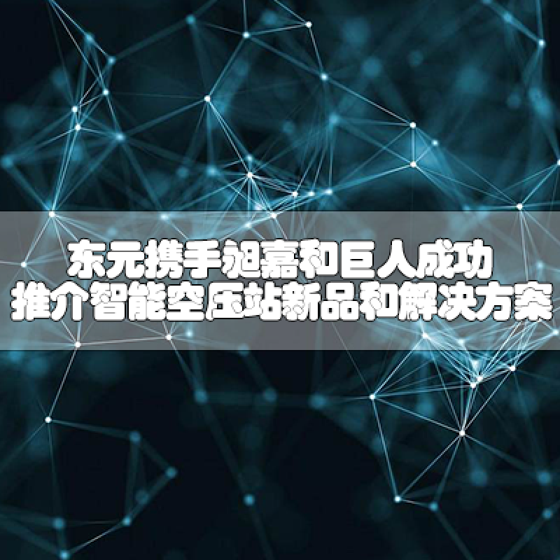 東元攜手昶嘉和巨人，成功推介智能空壓站新品和解決方案