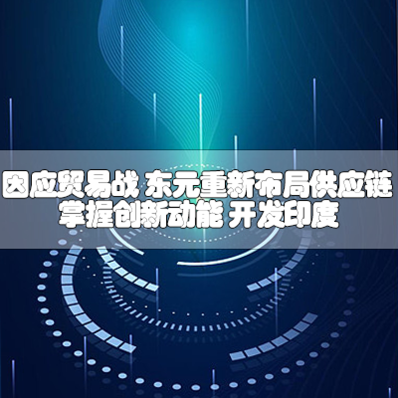 因應(yīng)貿(mào)易戰(zhàn) 東元重新布局供應(yīng)鏈 掌握創(chuàng)新動能 開發(fā)印度